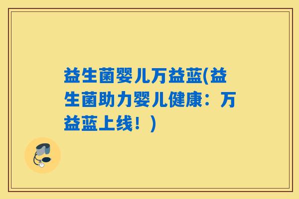 益生菌婴儿万益蓝(益生菌助力婴儿健康:万益蓝上线!) 益生菌婴儿万益蓝(益生菌助力婴儿健康:万益蓝上线!)