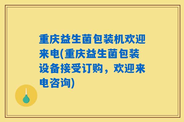 详细阅读:重庆益生菌包装机欢迎来电(重庆益生菌包装设备接受订购,欢迎来电咨询) 重庆益生菌包装机欢迎来电(重庆益生菌包装设备接受订购,欢迎来电咨询)