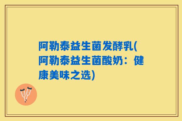 详细阅读:阿勒泰益生菌发酵乳(阿勒泰益生菌酸奶:健康美味之选) 阿勒泰益生菌发酵乳(阿勒泰益生菌酸奶:健康美味之选)