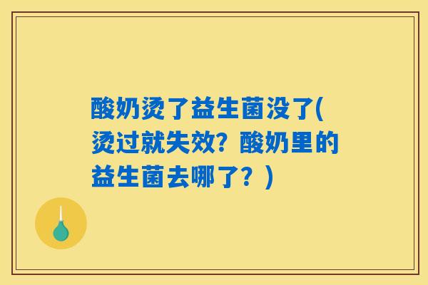 酸奶烫了益生菌没了(烫过就失效?酸奶里的益生菌去哪了?) 酸奶烫了益生菌没了(烫过就失效?酸奶里的益生菌去哪了?)