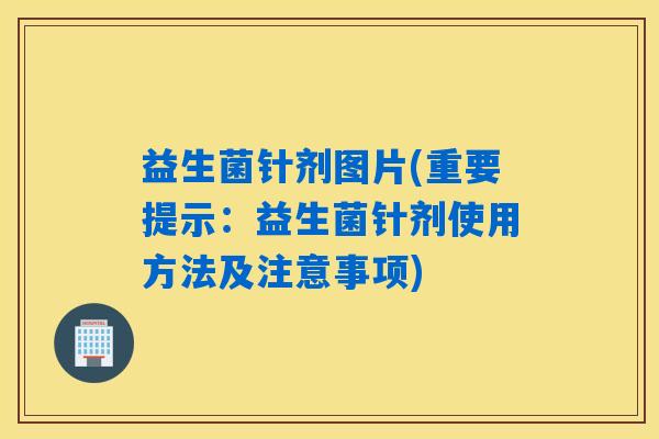 益生菌针剂图片(重要提示：益生菌针剂使用方法及注意事项)