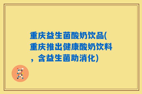 重庆益生菌酸奶饮品(重庆推出健康酸奶饮料，含益生菌助消化)