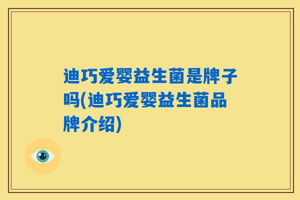 详细阅读:迪巧爱婴益生菌是牌子吗(迪巧爱婴益生菌品牌介绍) 迪巧爱婴益生菌是牌子吗(迪巧爱婴益生菌品牌介绍)