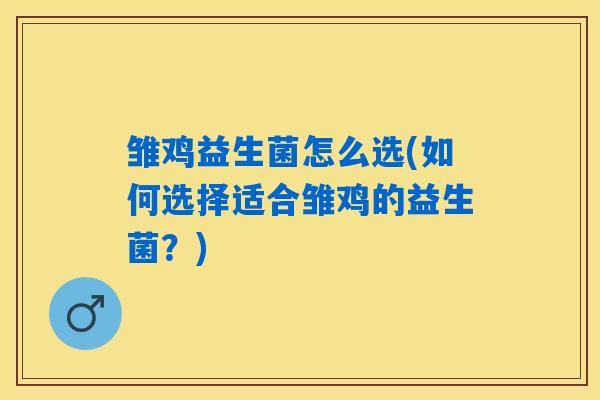 雏鸡益生菌怎么选(如何选择适合雏鸡的益生菌？)