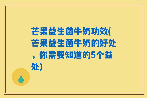 详细阅读:芒果益生菌牛奶功效(芒果益生菌牛奶的好处,你需要知道的5个益处) 芒果益生菌牛奶功效(芒果益生菌牛奶的好处,你需要知道的5个益处)