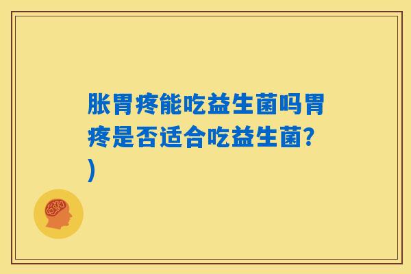 详细阅读:胀胃疼能吃益生菌吗胃疼是否适合吃益生菌?) 胀胃疼能吃益生菌吗胃疼是否适合吃益生菌?)