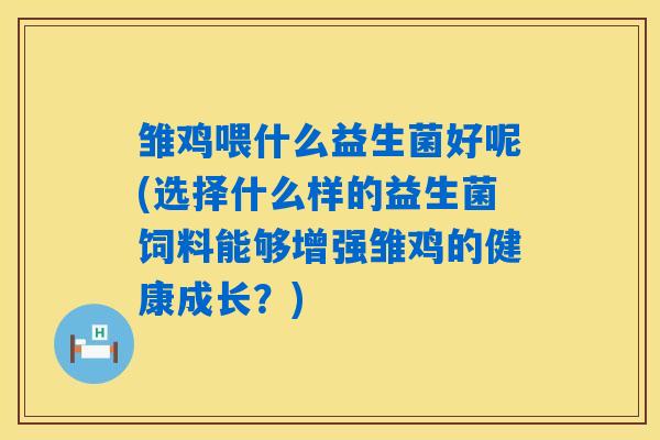 详细阅读:雏鸡喂什么益生菌好呢(选择什么样的益生菌饲料能够增强雏鸡的健康成长?) 雏鸡喂什么益生菌好呢(选择什么样的益生菌饲料能够增强雏鸡的健康成长?)