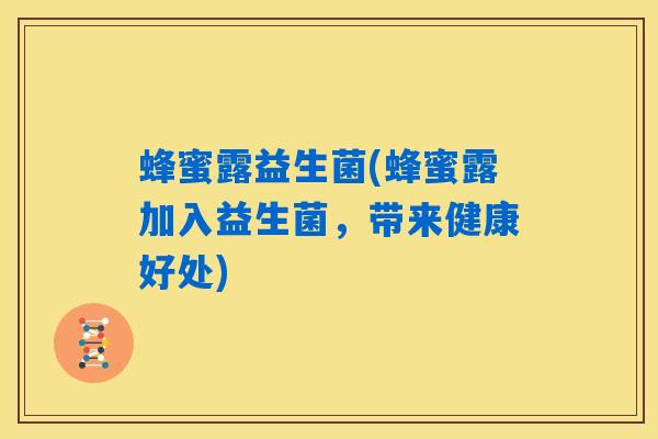 蜂蜜露益生菌(蜂蜜露加入益生菌，带来健康好处)