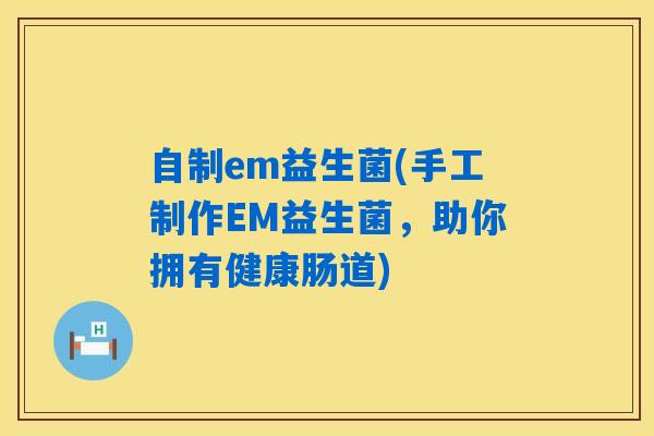 自制em益生菌(手工制作EM益生菌,助你拥有健康肠道) 自制em益生菌(手工制作EM益生菌,助你拥有健康肠道)