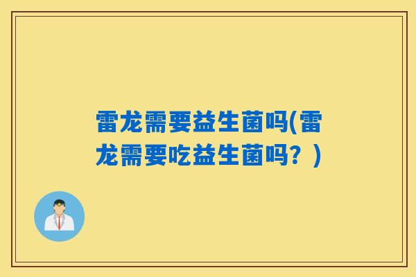 详细阅读:雷龙需要益生菌吗(雷龙需要吃益生菌吗?) 雷龙需要益生菌吗(雷龙需要吃益生菌吗?)