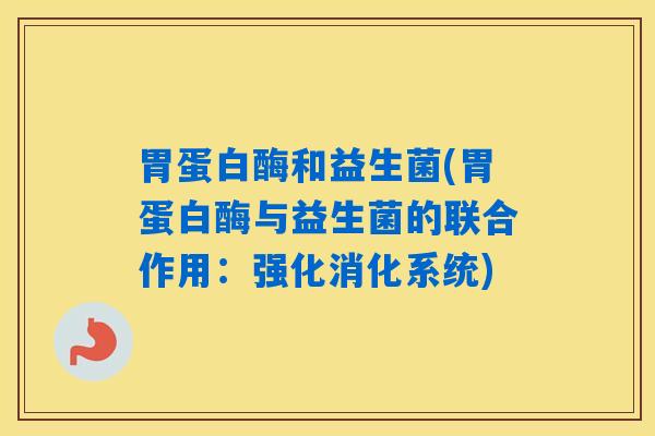 胃蛋白酶和益生菌(胃蛋白酶与益生菌的联合作用：强化消化系统)