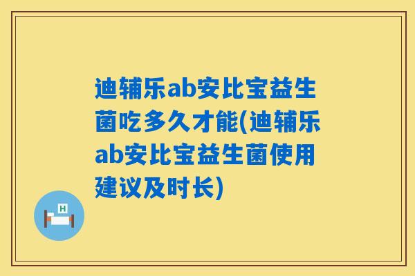 迪辅乐ab安比宝益生菌吃多久才能(迪辅乐ab安比宝益生菌使用建议及时长) 迪辅乐ab安比宝益生菌吃多久才能(迪辅乐ab安比宝益生菌使用建议及时长)