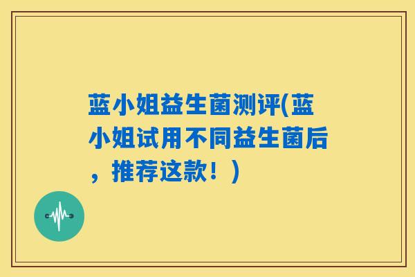 详细阅读:蓝小姐益生菌测评(蓝小姐试用不同益生菌后,推荐这款!) 蓝小姐益生菌测评(蓝小姐试用不同益生菌后,推荐这款!)