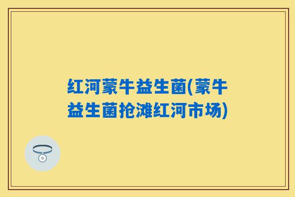详细阅读:红河蒙牛益生菌(蒙牛益生菌抢滩红河市场) 红河蒙牛益生菌(蒙牛益生菌抢滩红河市场)