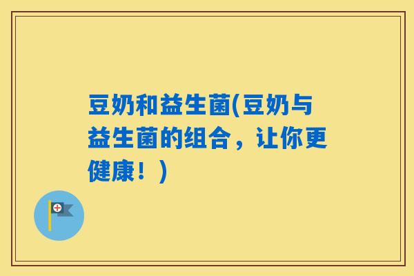 详细阅读:豆奶和益生菌(豆奶与益生菌的组合,让你更健康!) 豆奶和益生菌(豆奶与益生菌的组合,让你更健康!)