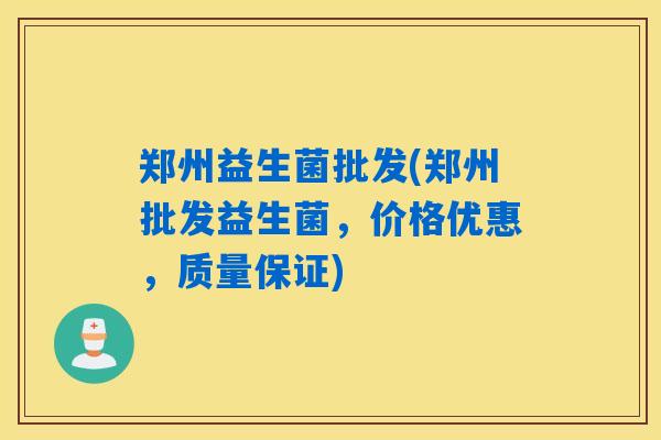 详细阅读:郑州益生菌批发(郑州批发益生菌,价格优惠,质量保证) 郑州益生菌批发(郑州批发益生菌,价格优惠,质量保证)