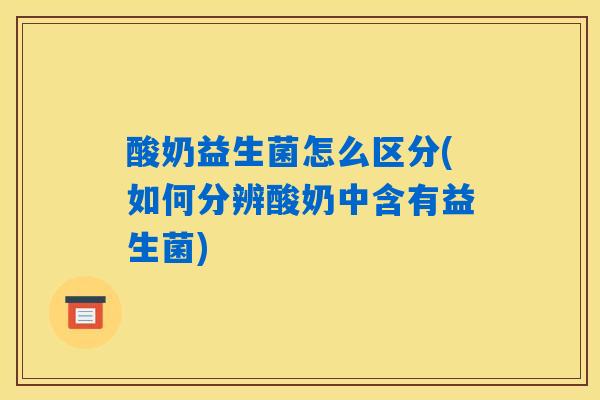 详细阅读:酸奶益生菌怎么区分(如何分辨酸奶中含有益生菌) 酸奶益生菌怎么区分(如何分辨酸奶中含有益生菌)