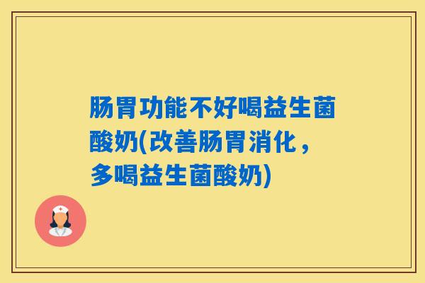 肠胃功能不好喝益生菌酸奶(改善肠胃消化，多喝益生菌酸奶)