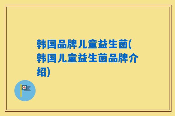 详细阅读:韩国品牌儿童益生菌(韩国儿童益生菌品牌介绍) 韩国品牌儿童益生菌(韩国儿童益生菌品牌介绍)