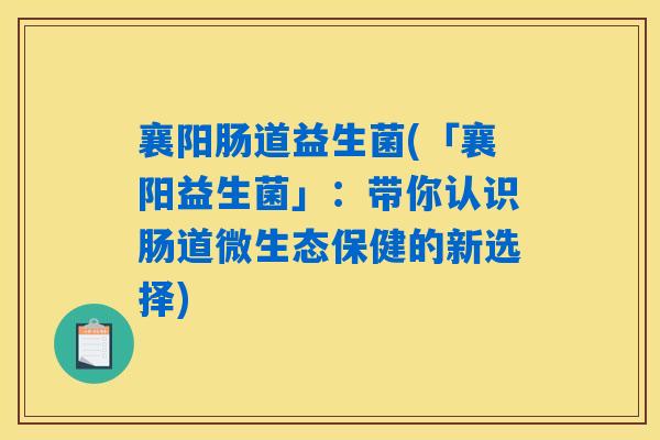 详细阅读:襄阳肠道益生菌(「襄阳益生菌」:带你认识肠道微生态保健的新选择) 襄阳肠道益生菌(「襄阳益生菌」:带你认识肠道微生态保健的新选择)