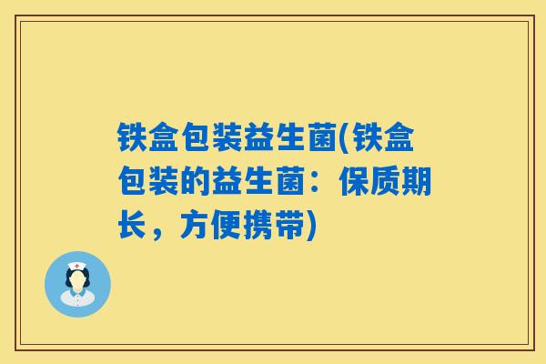 详细阅读:铁盒包装益生菌(铁盒包装的益生菌:保质期长,方便携带) 铁盒包装益生菌(铁盒包装的益生菌:保质期长,方便携带)