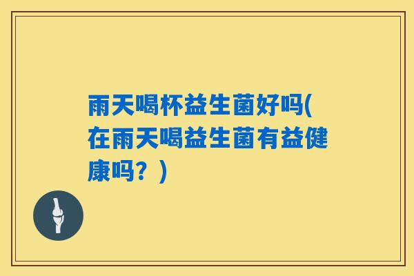 详细阅读:雨天喝杯益生菌好吗(在雨天喝益生菌有益健康吗?) 雨天喝杯益生菌好吗(在雨天喝益生菌有益健康吗?)