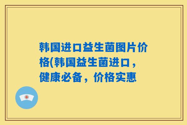 详细阅读:韩国进口益生菌图片价格(韩国益生菌进口,健康必备,价格实惠 韩国进口益生菌图片价格(韩国益生菌进口,健康必备,价格实惠