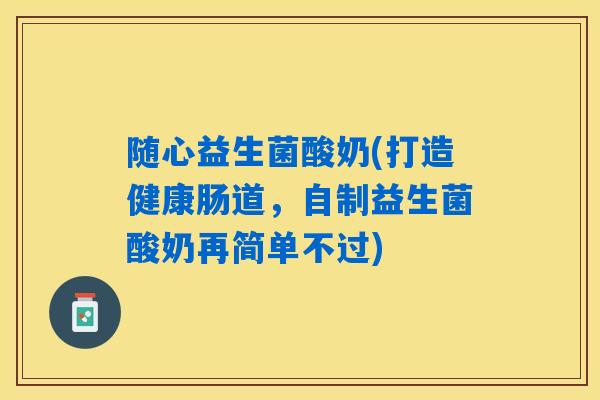 详细阅读:随心益生菌酸奶(打造健康肠道,自制益生菌酸奶再简单不过) 随心益生菌酸奶(打造健康肠道,自制益生菌酸奶再简单不过)