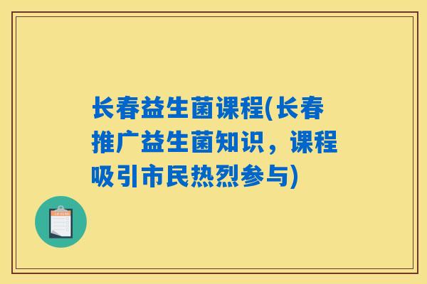 长春益生菌课程(长春推广益生菌知识,课程吸引市民热烈参与) 长春益生菌课程(长春推广益生菌知识,课程吸引市民热烈参与)