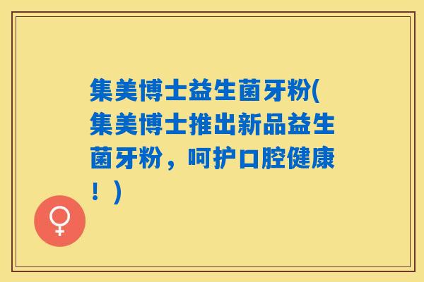 集美博士益生菌牙粉(集美博士推出新品益生菌牙粉,呵护口腔健康!) 集美博士益生菌牙粉(集美博士推出新品益生菌牙粉,呵护口腔健康!)