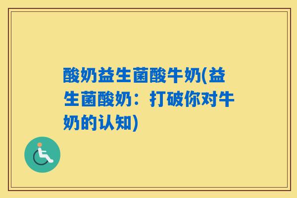 详细阅读:酸奶益生菌酸牛奶(益生菌酸奶:打破你对牛奶的认知) 酸奶益生菌酸牛奶(益生菌酸奶:打破你对牛奶的认知)