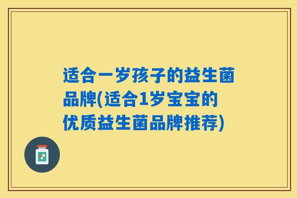 详细阅读:适合一岁孩子的益生菌品牌(适合1岁宝宝的优质益生菌品牌推荐) 适合一岁孩子的益生菌品牌(适合1岁宝宝的优质益生菌品牌推荐)