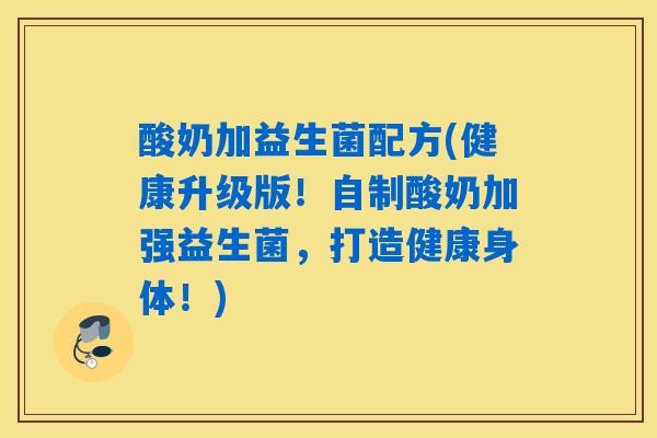 详细阅读:酸奶加益生菌配方(健康升级版!自制酸奶加强益生菌,打造健康身体!) 酸奶加益生菌配方(健康升级版!自制酸奶加强益生菌,打造健康身体!)