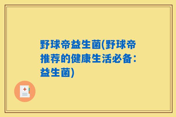 详细阅读:野球帝益生菌(野球帝推荐的健康生活必备:益生菌) 野球帝益生菌(野球帝推荐的健康生活必备:益生菌)