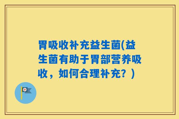详细阅读:胃吸收补充益生菌(益生菌有助于胃部营养吸收,如何合理补充?) 胃吸收补充益生菌(益生菌有助于胃部营养吸收,如何合理补充?)