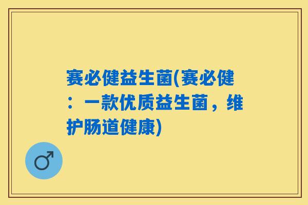 详细阅读:赛必健益生菌(赛必健:一款优质益生菌,维护肠道健康) 赛必健益生菌(赛必健:一款优质益生菌,维护肠道健康)