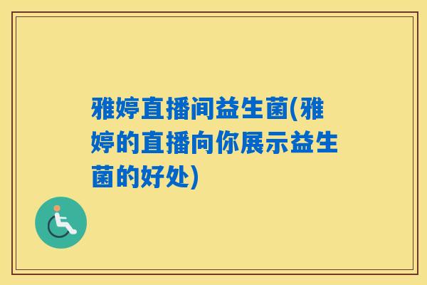 详细阅读:雅婷直播间益生菌(雅婷的直播向你展示益生菌的好处) 雅婷直播间益生菌(雅婷的直播向你展示益生菌的好处)