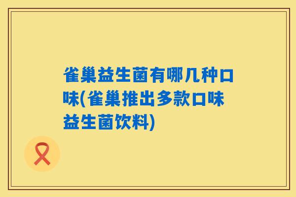 雀巢益生菌有哪几种口味(雀巢推出多款口味益生菌饮料) 雀巢益生菌有哪几种口味(雀巢推出多款口味益生菌饮料)