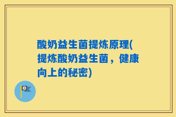 详细阅读:酸奶益生菌提炼原理(提炼酸奶益生菌,健康向上的秘密) 酸奶益生菌提炼原理(提炼酸奶益生菌,健康向上的秘密)