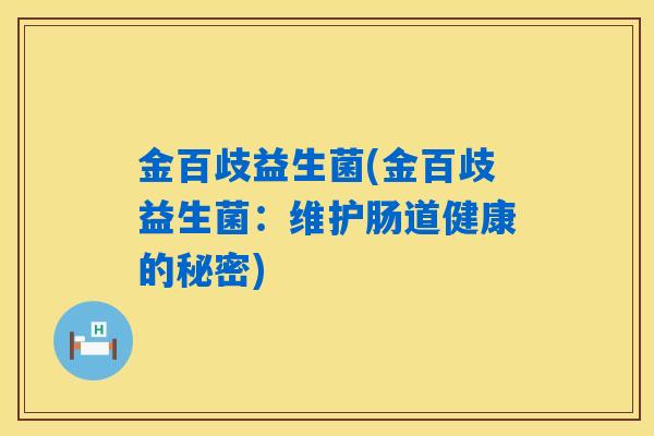 详细阅读:金百歧益生菌(金百歧益生菌:维护肠道健康的秘密) 金百歧益生菌(金百歧益生菌:维护肠道健康的秘密)