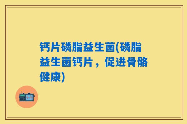 详细阅读:钙片磷脂益生菌(磷脂益生菌钙片,促进骨骼健康) 钙片磷脂益生菌(磷脂益生菌钙片,促进骨骼健康)