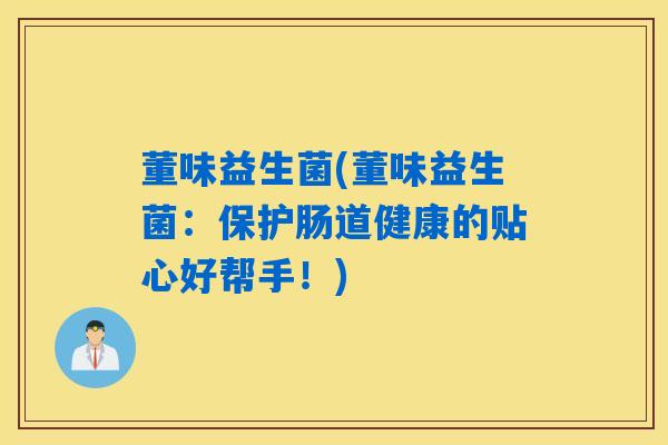 董味益生菌(董味益生菌：保护肠道健康的贴心好帮手！)