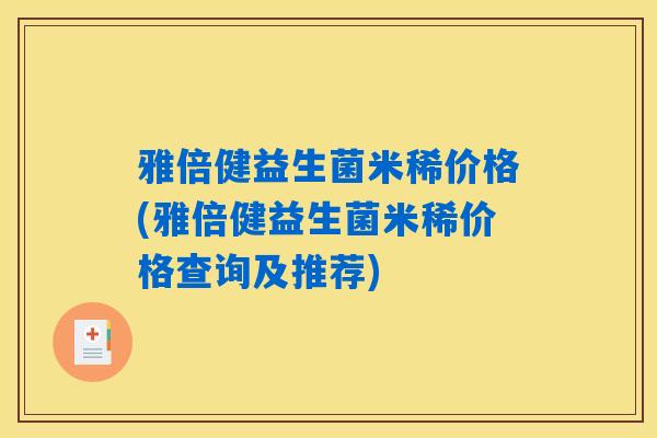 雅倍健益生菌米稀价格(雅倍健益生菌米稀价格查询及推荐)
