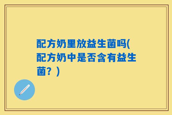 详细阅读:配方奶里放益生菌吗(配方奶中是否含有益生菌?) 配方奶里放益生菌吗(配方奶中是否含有益生菌?)