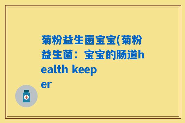 详细阅读:菊粉益生菌宝宝(菊粉益生菌:宝宝的肠道health keeper 菊粉益生菌宝宝(菊粉益生菌:宝宝的肠道health keeper