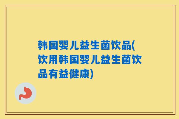 详细阅读:韩国婴儿益生菌饮品(饮用韩国婴儿益生菌饮品有益健康) 韩国婴儿益生菌饮品(饮用韩国婴儿益生菌饮品有益健康)