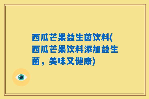 详细阅读:西瓜芒果益生菌饮料(西瓜芒果饮料添加益生菌,美味又健康) 西瓜芒果益生菌饮料(西瓜芒果饮料添加益生菌,美味又健康)