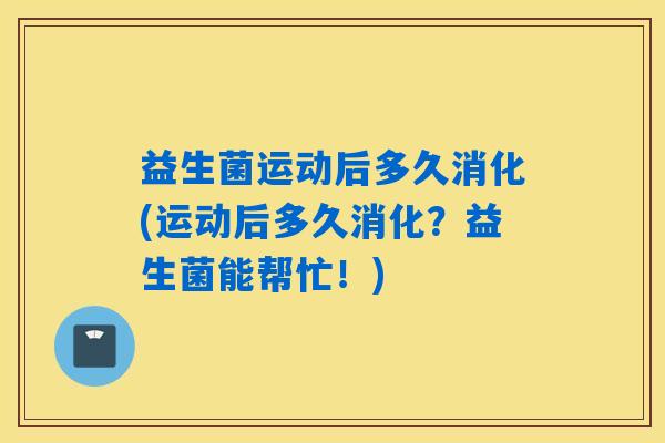 益生菌运动后多久消化(运动后多久消化？益生菌能帮忙！)