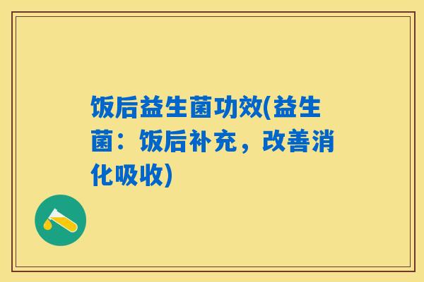 饭后益生菌功效(益生菌：饭后补充，改善消化吸收)