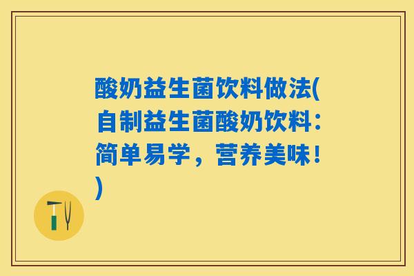 酸奶益生菌饮料做法(自制益生菌酸奶饮料：简单易学，营养美味！)